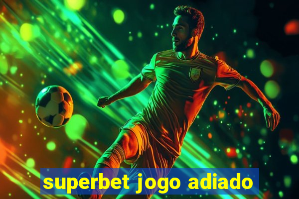 superbet jogo adiado